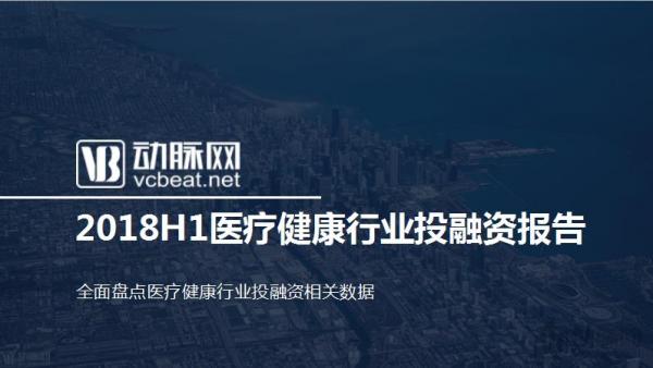 2018H1医疗健康行业投融资报告：大额融资频现、医药领域火热、早期项目偏少(图1)