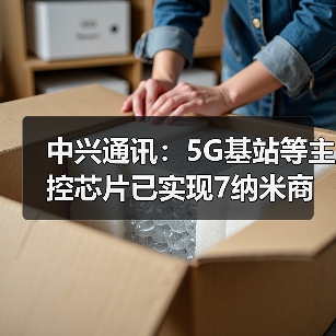 中兴通讯：5G基站等主控芯片已实现7纳米商用（图1）