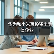 华为和小米再投资半导体企业(图3) 华为和小米再投资半导体企业(图3)