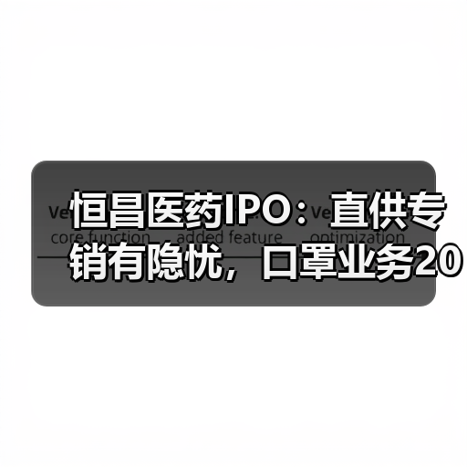 恒昌医药IPO：直供专销有隐忧，口罩业务2020计提大额减值准备（图1）