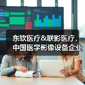 东软医疗&联影医疗,中国医学影像设备企业的“绝代双骄”(图3) 东软医疗&联影医疗,中国医学影像设备企业的“绝代双骄”(图3)