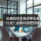 云南白药全面进军医美行业？此前炒股把财报炒个窟窿（图2）