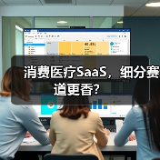 消费医疗SaaS，细分赛道更香？（图1）