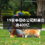 19家半导体公司拟募资逾400亿(图1) 19家半导体公司拟募资逾400亿(图1)