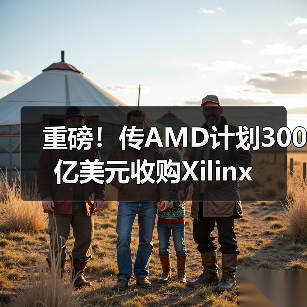 重磅!传AMD计划300亿美元收购Xilinx(图2) 重磅!传AMD计划300亿美元收购Xilinx(图2)