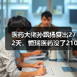 医药大佬孙飘扬复出272天,恒瑞医药没了2100亿(图2) 医药大佬孙飘扬复出272天,恒瑞医药没了2100亿(图2)