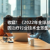收藏!《2022年全球基因治疗行业技术全景图谱》(附专利申请情况、专利竞争和专利价值等)(图1) 收藏!《2022年全球基因治疗行业技术全景图谱》(附专利申请情况、专利竞争和专利价值等)(图1)