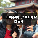 山西半导体产业跻身全国前列(图2) 山西半导体产业跻身全国前列(图2)
