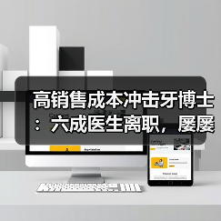 高销售成本冲击牙博士:六成医生离职,屡屡违规引质疑(图4) 高销售成本冲击牙博士:六成医生离职,屡屡违规引质疑(图4)