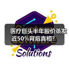 医疗巨头半年股价蒸发近50%背后真相?(图1) 医疗巨头半年股价蒸发近50%背后真相?(图1)
