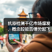 抗原检测千亿市场爆发，概念股能否借势起飞？（图1）