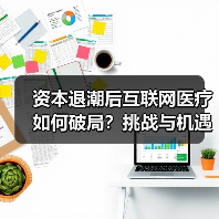 资本退潮后互联网医疗如何破局?挑战与机遇并存(图4) 资本退潮后互联网医疗如何破局?挑战与机遇并存(图4)