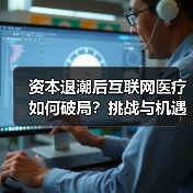 资本退潮后互联网医疗如何破局?挑战与机遇并存(图1) 资本退潮后互联网医疗如何破局?挑战与机遇并存(图1)