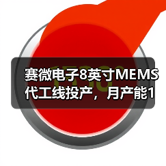 赛微电子8英寸MEMS代工线投产，月产能1万片提升全球竞争力（图2）