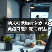 纳米技术如何突破TAM免疫屏障？靶向疗法提升肿瘤治疗效果（图2）