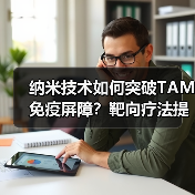 纳米技术如何突破TAM免疫屏障？靶向疗法提升肿瘤治疗效果（图4）