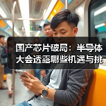 国产芯片破局:半导体大会透露哪些机遇与挑战?(图3) 国产芯片破局:半导体大会透露哪些机遇与挑战?(图3)