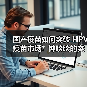 国产疫苗如何突破 HPV 疫苗市场?钟睒睒的突围战(图4) 国产疫苗如何突破 HPV 疫苗市场?钟睒睒的突围战(图4)