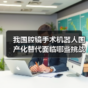 我国腔镜手术机器人国产化替代面临哪些挑战？（图1）