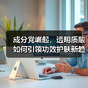 成分党崛起，透明质酸如何引领功效护肤新趋势（图3）