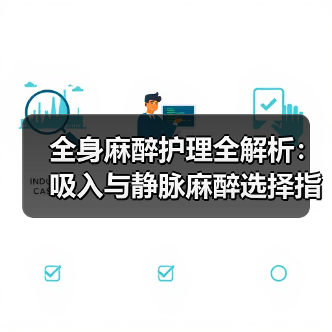 全身麻醉护理全解析：吸入与静脉麻醉选择指南（图4）