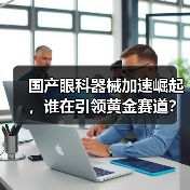 国产眼科器械加速崛起，谁在引领黄金赛道？（图3）