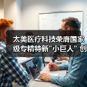 太美医疗科技荣膺国家级专精特新