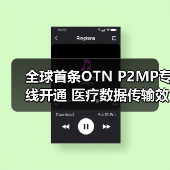 全球首条OTN P2MP专线开通 医疗数据传输效率提升新方案（图3）