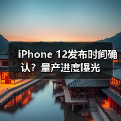 iPhone 12发布时间确认?量产进度曝光(图3) iPhone 12发布时间确认?量产进度曝光(图3)