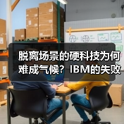 脱离场景的硬科技为何难成气候？IBM的失败启示（图2）