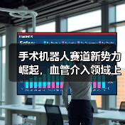 手术机器人赛道新势力崛起，血管介入领域上市公司市值64亿引关注（图3）
