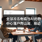 全球冷冻电镜与AI药物中心落户青山湖,推动生物医药创新升级(图1) 全球冷冻电镜与AI药物中心落户青山湖,推动生物医药创新升级(图1)