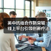 英中抗癌合作新突破:线上平台引领创新疗法(图4) 英中抗癌合作新突破:线上平台引领创新疗法(图4)