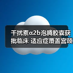 干扰素α2b泡腾胶囊获批临床 适应症覆盖宫颈炎（图2）