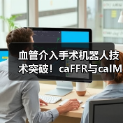 血管介入手术机器人技术突破!caFFR与caIMR系统提升手术导航精度(图1) 血管介入手术机器人技术突破!caFFR与caIMR系统提升手术导航精度(图1)