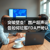突破壁垒!国产超声设备如何征服FDA严苛认证?(图3) 突破壁垒!国产超声设备如何征服FDA严苛认证?(图3)