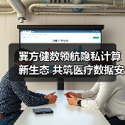 翼方健数领航隐私计算新生态 共筑医疗数据安全未来（图3）