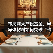布局两大产投基金,半导体材料如何突破“卡脖子”难题?(图3) 布局两大产投基金,半导体材料如何突破“卡脖子”难题?(图3)