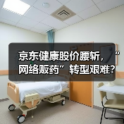 京东健康股价腰斩,“网络贩药”转型艰难?(图3) 京东健康股价腰斩,“网络贩药”转型艰难?(图3)