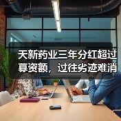 天新药业三年分红超过募资额,过往劣迹难消,与供应商数据不一(图3) 天新药业三年分红超过募资额,过往劣迹难消,与供应商数据不一(图3)