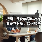 行研 | 从化学原料药产业要素分析,如何加快高质量发展步伐?(图4) 行研 | 从化学原料药产业要素分析,如何加快高质量发展步伐?(图4)