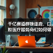 千亿赛道群雄逐鹿,口腔医疗服务商们如何做长远品牌?(图4) 千亿赛道群雄逐鹿,口腔医疗服务商们如何做长远品牌?(图4)