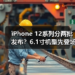 iPhone 12系列分两批发布?6.1寸机型先登场(图4) iPhone 12系列分两批发布?6.1寸机型先登场(图4)