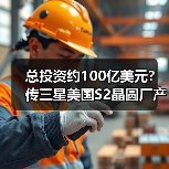 总投资约100亿美元？传三星美国S2晶圆厂产能将扩建至每月7万片（图4）