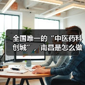 全国唯一的“中医药科创城”，南昌是怎么做到的？（图3）