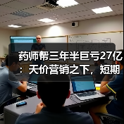 药师帮三年半巨亏27亿：天价营销之下，短期扭亏为盈或无法见底（图1）