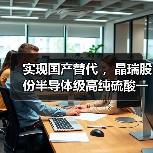 实现国产替代 ,晶瑞股份半导体级高纯硫酸一期项目落成(图3) 实现国产替代 ,晶瑞股份半导体级高纯硫酸一期项目落成(图3)