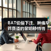 BAT偷偷下注,肿瘤早筛赛道的黎明静悄悄(图1) BAT偷偷下注,肿瘤早筛赛道的黎明静悄悄(图1)