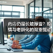 药店仍是长坡厚雪?疫情与老龄化的双重驱动(图4) 药店仍是长坡厚雪?疫情与老龄化的双重驱动(图4)