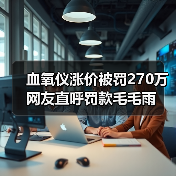 血氧仪涨价被罚270万 网友直呼罚款毛毛雨(图1) 血氧仪涨价被罚270万 网友直呼罚款毛毛雨(图1)